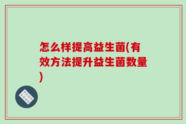 怎么样提高益生菌(有效方法提升益生菌数量)