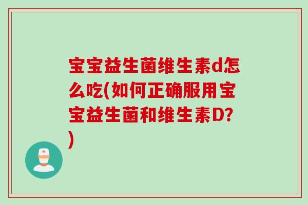 宝宝益生菌维生素d怎么吃(如何正确服用宝宝益生菌和维生素D？)