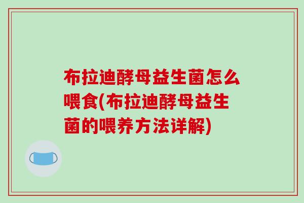 布拉迪酵母益生菌怎么喂食(布拉迪酵母益生菌的喂养方法详解)