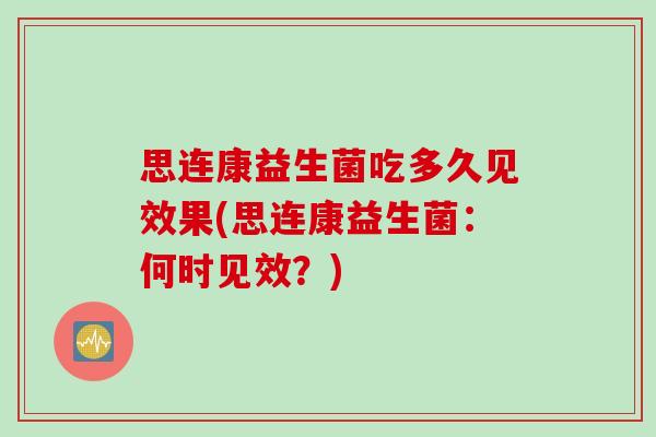 思连康益生菌吃多久见效果(思连康益生菌：何时见效？)
