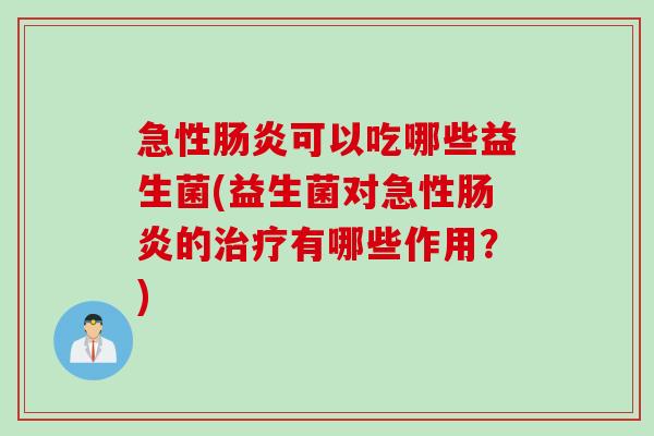 急性肠炎可以吃哪些益生菌(益生菌对急性肠炎的治疗有哪些作用？)