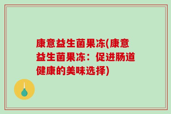 康意益生菌果冻(康意益生菌果冻：促进肠道健康的美味选择)
