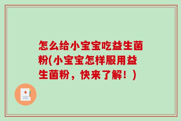 怎么给小宝宝吃益生菌粉(小宝宝怎样服用益生菌粉，快来了解！)