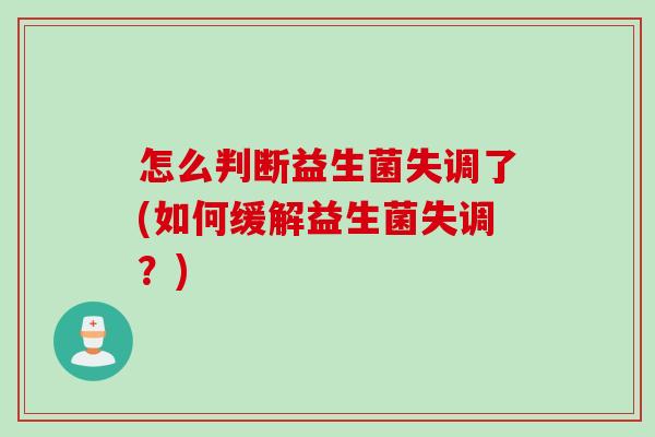 怎么判断益生菌失调了(如何缓解益生菌失调？)