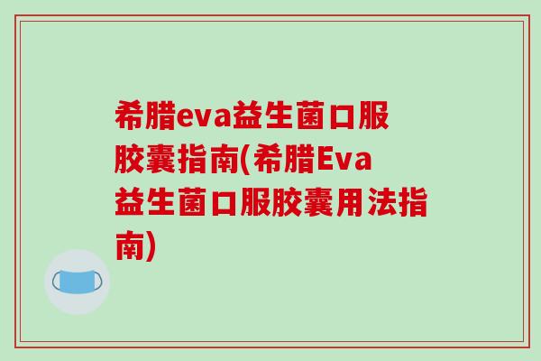 希腊eva益生菌口服胶囊指南(希腊Eva益生菌口服胶囊用法指南)
