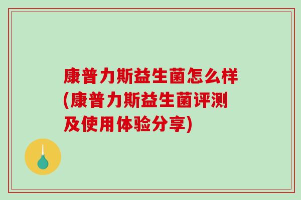 康普力斯益生菌怎么样(康普力斯益生菌评测及使用体验分享)