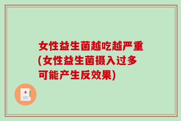 女性益生菌越吃越严重(女性益生菌摄入过多可能产生反效果)