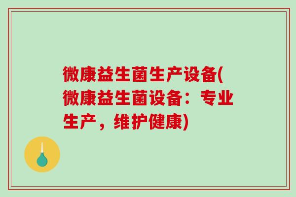 微康益生菌生产设备(微康益生菌设备：专业生产，维护健康)