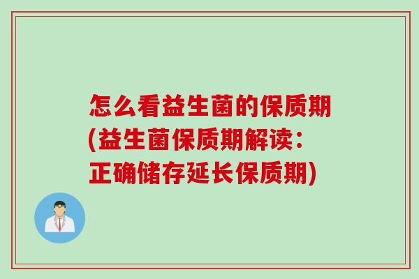 怎么看益生菌的保质期(益生菌保质期解读：正确储存延长保质期)
