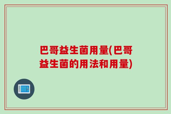 巴哥益生菌用量(巴哥益生菌的用法和用量)