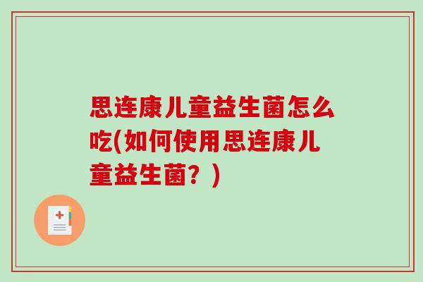 思连康儿童益生菌怎么吃(如何使用思连康儿童益生菌？)