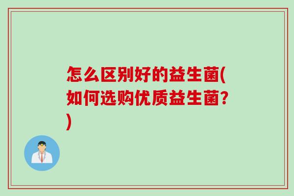 怎么区别好的益生菌(如何选购优质益生菌？)