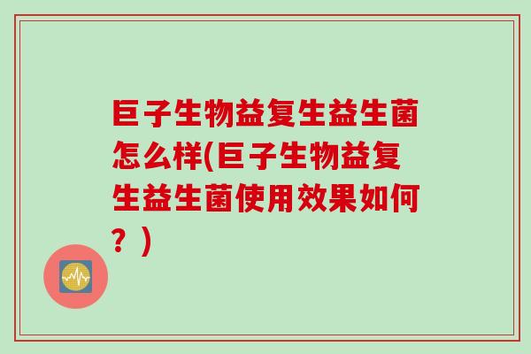 巨子生物益复生益生菌怎么样(巨子生物益复生益生菌使用效果如何？)