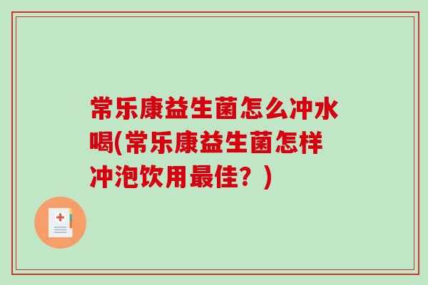 常乐康益生菌怎么冲水喝(常乐康益生菌怎样冲泡饮用佳?) 常乐康益生菌怎么冲水喝(常乐康益生菌怎样冲泡饮用佳?)