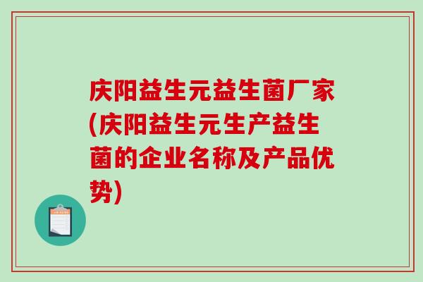 庆阳益生元益生菌厂家(庆阳益生元生产益生菌的企业名称及产品优势)