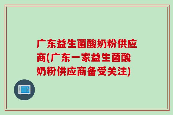 广东益生菌酸奶粉供应商(广东一家益生菌酸奶粉供应商备受关注)