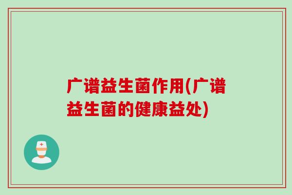 广谱益生菌作用(广谱益生菌的健康益处)