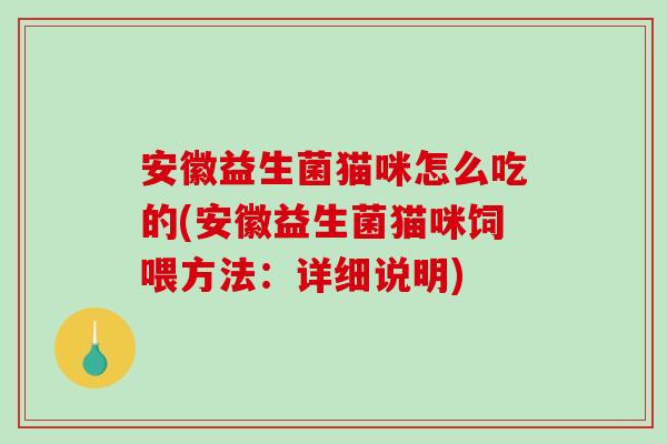 安徽益生菌猫咪怎么吃的(安徽益生菌猫咪饲喂方法：详细说明)
