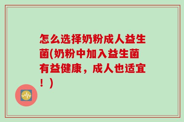 怎么选择奶粉成人益生菌(奶粉中加入益生菌有益健康，成人也适宜！)