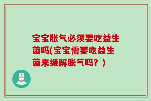 宝宝胀气必须要吃益生菌吗(宝宝需要吃益生菌来缓解胀气吗？)
