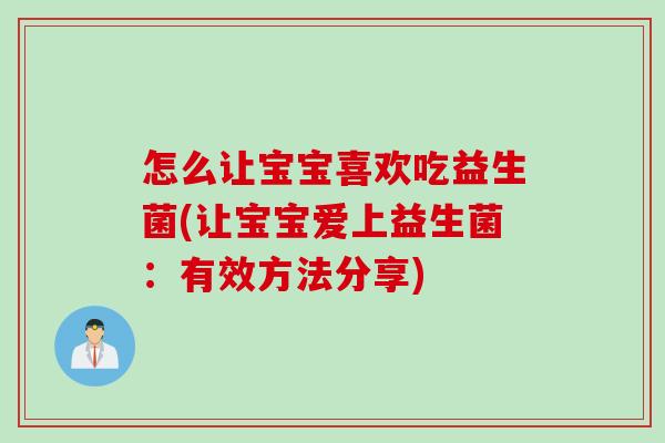 怎么让宝宝喜欢吃益生菌(让宝宝爱上益生菌：有效方法分享)