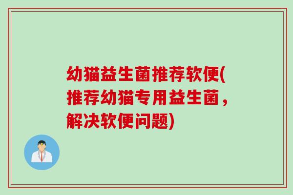 幼猫益生菌推荐软便(推荐幼猫专用益生菌，解决软便问题)