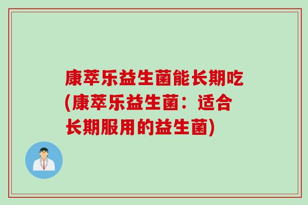 康萃乐益生菌能长期吃(康萃乐益生菌：适合长期服用的益生菌)