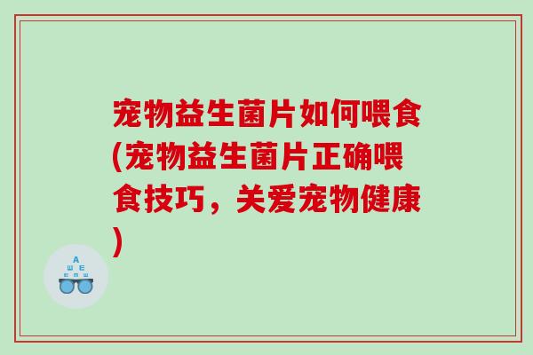 宠物益生菌片如何喂食(宠物益生菌片正确喂食技巧，关爱宠物健康)