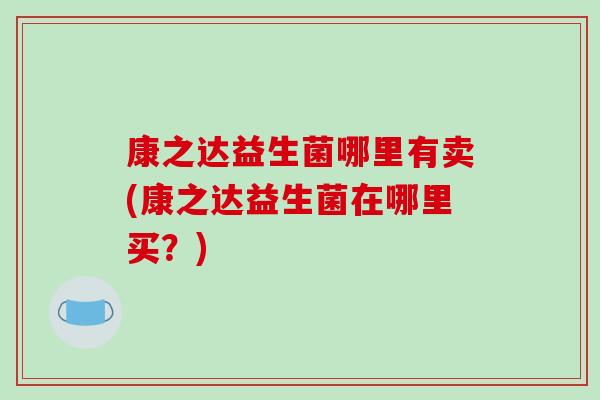 康之达益生菌哪里有卖(康之达益生菌在哪里买？)