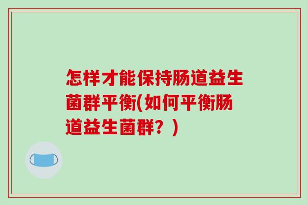 怎样才能保持肠道益生菌群平衡(如何平衡肠道益生菌群？)
