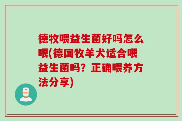 德牧喂益生菌好吗怎么喂(德国牧羊犬适合喂益生菌吗？正确喂养方法分享)