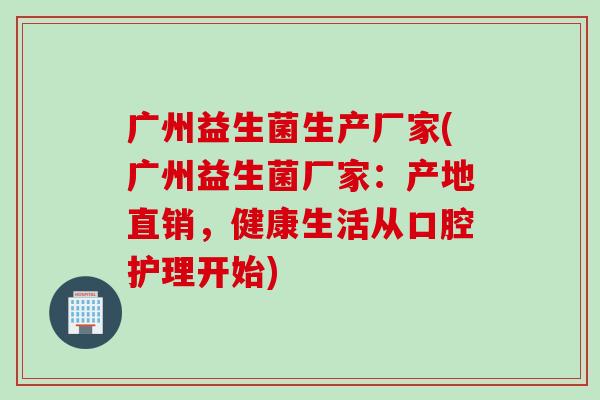 广州益生菌生产厂家(广州益生菌厂家：产地直销，健康生活从口腔护理开始)