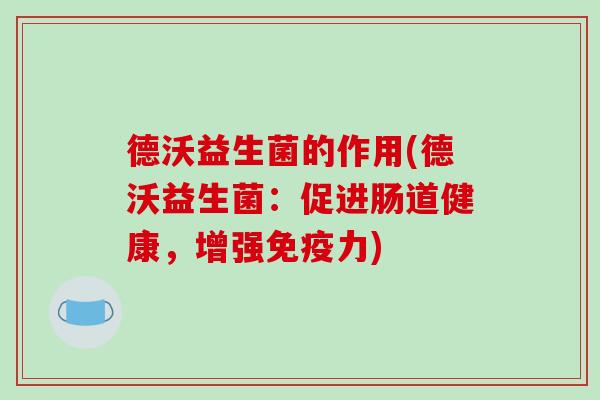 德沃益生菌的作用(德沃益生菌：促进肠道健康，增强免疫力)