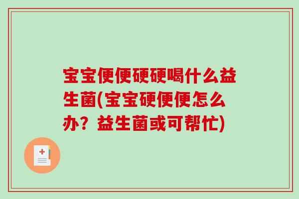 宝宝便便硬硬喝什么益生菌(宝宝硬便便怎么办？益生菌或可帮忙)