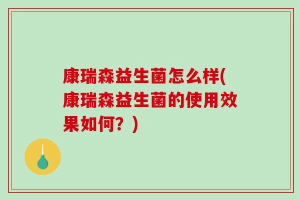康瑞森益生菌怎么样(康瑞森益生菌的使用效果如何？)