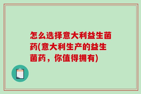 怎么选择意大利益生菌药(意大利生产的益生菌药，你值得拥有)