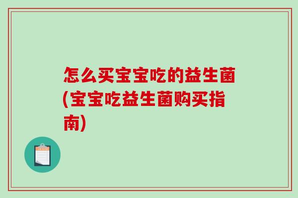 怎么买宝宝吃的益生菌(宝宝吃益生菌购买指南)