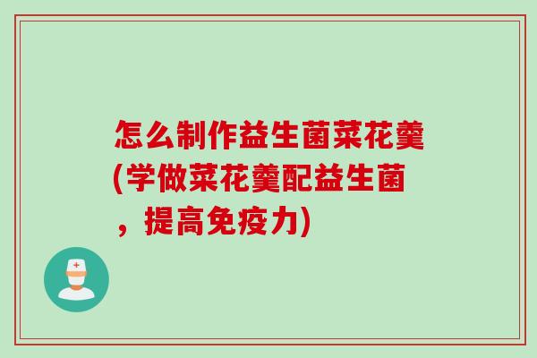 怎么制作益生菌菜花羹(学做菜花羹配益生菌，提高免疫力)