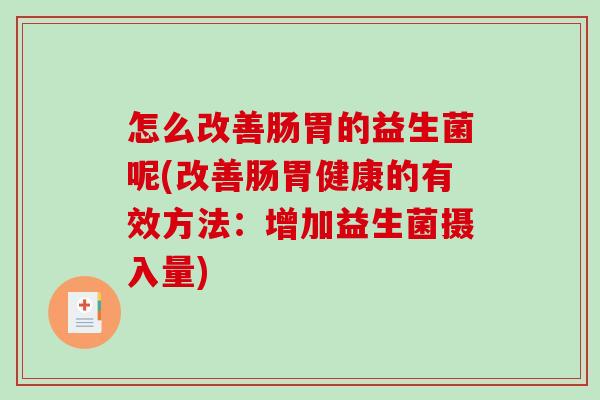 怎么改善肠胃的益生菌呢(改善肠胃健康的有效方法：增加益生菌摄入量)