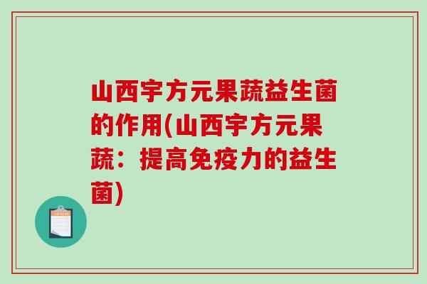 山西宇方元果蔬益生菌的作用(山西宇方元果蔬：提高免疫力的益生菌)