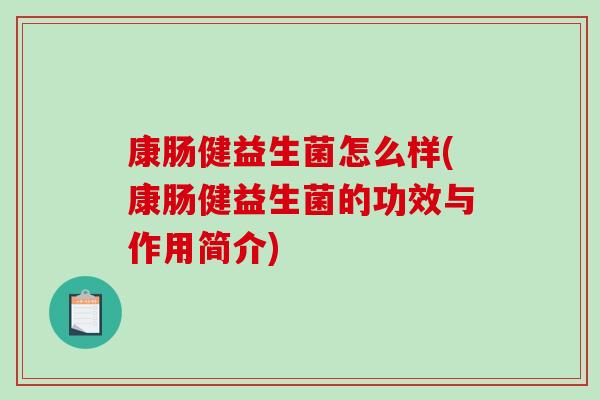 康肠健益生菌怎么样(康肠健益生菌的功效与作用简介)