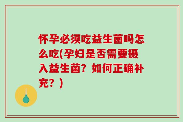 怀孕必须吃益生菌吗怎么吃(孕妇是否需要摄入益生菌？如何正确补充？)