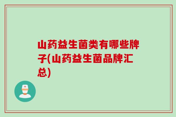 山药益生菌类有哪些牌子(山药益生菌品牌汇总)