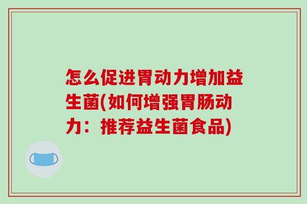 怎么促进胃动力增加益生菌(如何增强胃肠动力：推荐益生菌食品)