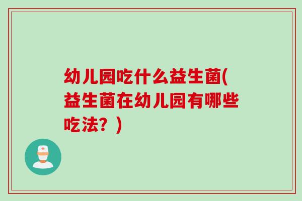 幼儿园吃什么益生菌(益生菌在幼儿园有哪些吃法？)