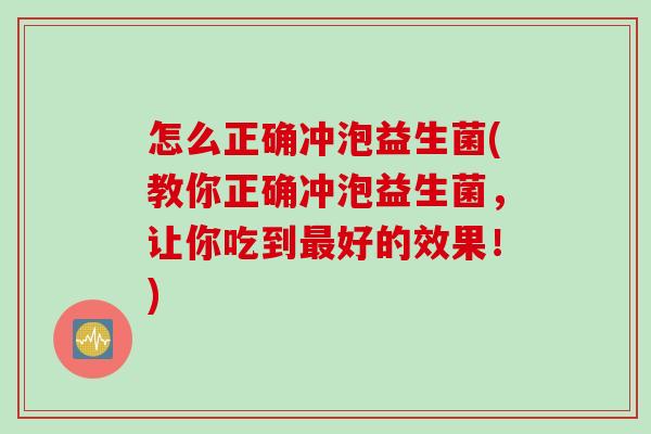 怎么正确冲泡益生菌(教你正确冲泡益生菌，让你吃到最好的效果！)