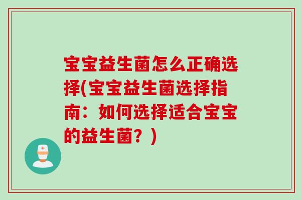 宝宝益生菌怎么正确选择(宝宝益生菌选择指南：如何选择适合宝宝的益生菌？)