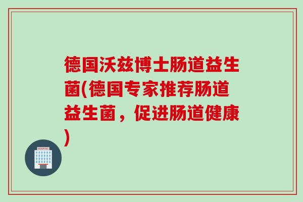德国沃兹博士肠道益生菌(德国专家推荐肠道益生菌，促进肠道健康)