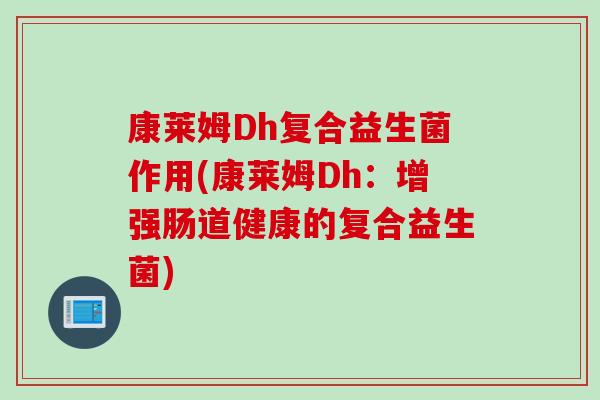 康莱姆Dh复合益生菌作用(康莱姆Dh：增强肠道健康的复合益生菌)