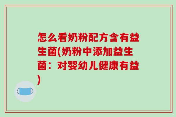 怎么看奶粉配方含有益生菌(奶粉中添加益生菌:对婴幼儿健康有益) 怎么看奶粉配方含有益生菌(奶粉中添加益生菌:对婴幼儿健康有益)